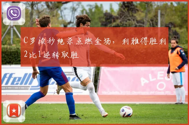 C罗读秒绝杀点燃全场，利雅得胜利2比1逆
