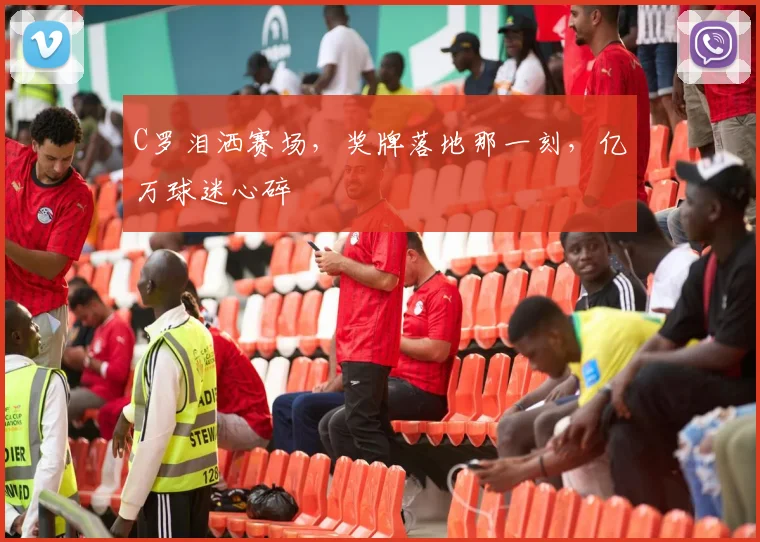 C罗泪洒赛场，奖牌落地那一刻，亿万球迷心