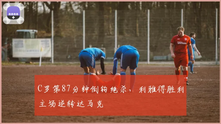 C罗第87分钟倒钩绝杀，利雅得胜利主场逆