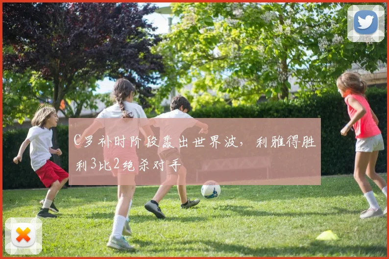 C罗补时阶段轰出世界波，利雅得胜利3比2