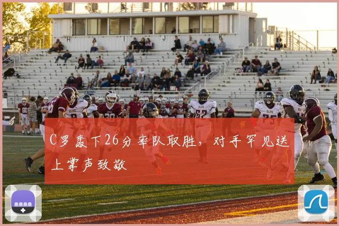 C罗轰下26分率队取胜，对手罕见送上掌声