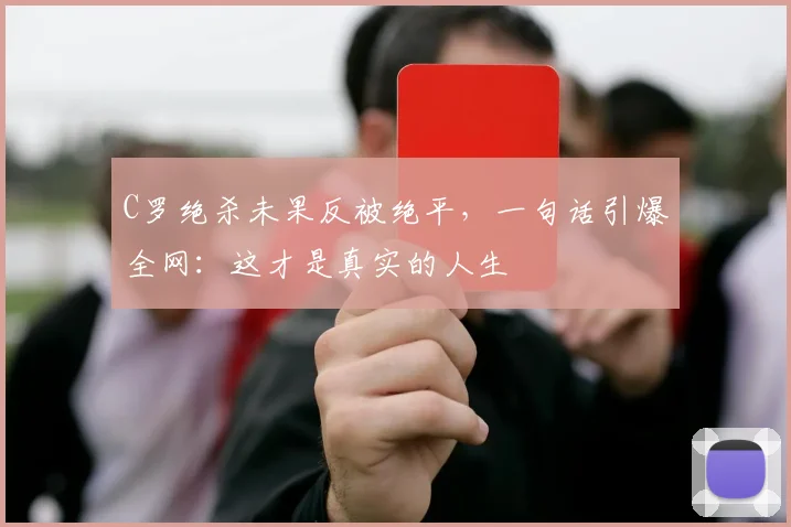 C罗绝杀未果反被绝平，一句话引爆全网：这